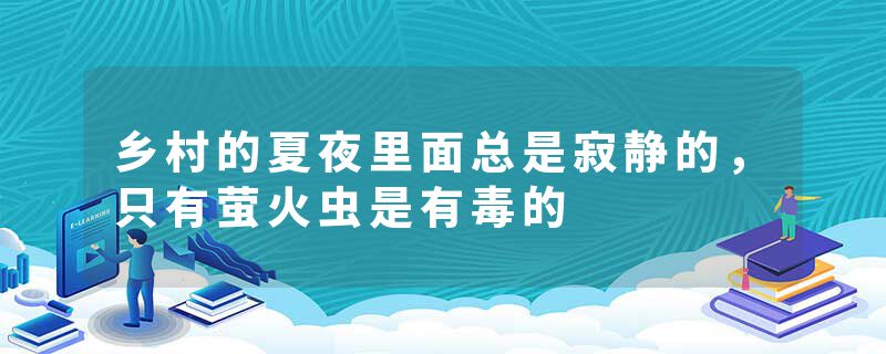 乡村的夏夜里面总是寂静的，只有萤火虫是有毒的