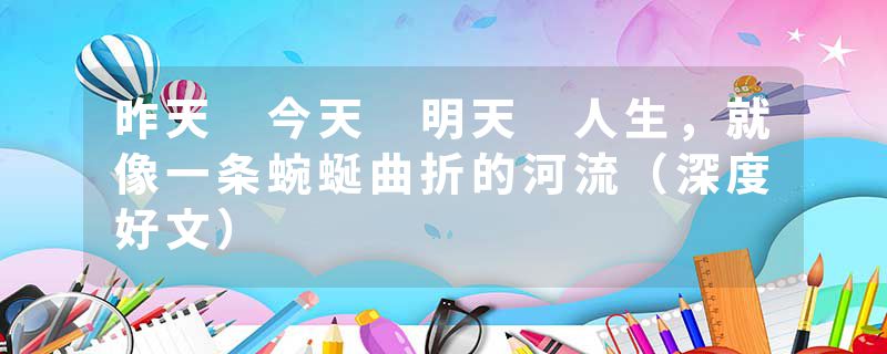 昨天 今天 明天 人生，就像一条蜿蜒曲折的河流（深度好文）