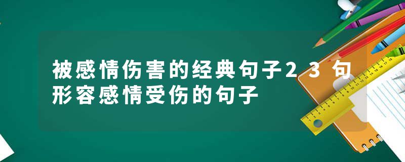 被感情伤害的经典句子23句形容感情受伤的句子