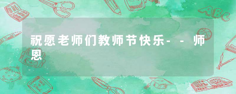 祝愿老师们教师节快乐--师恩