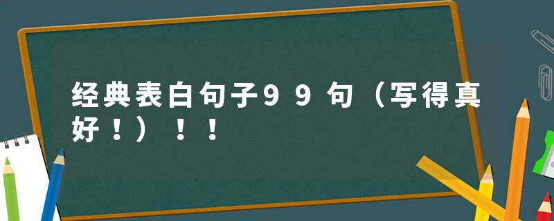 经典表白句子99句（写得真好！）！！