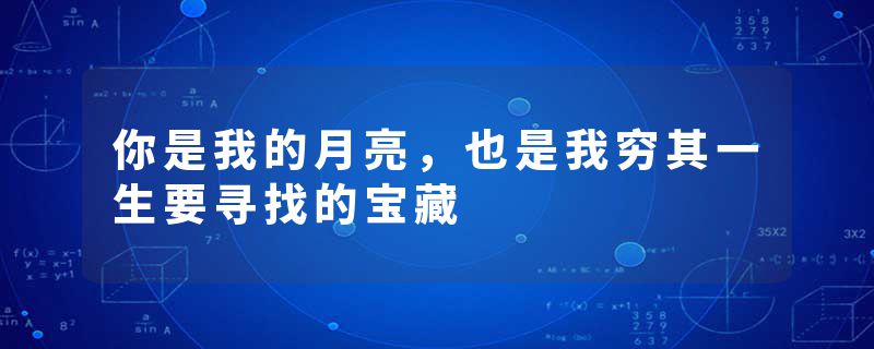 你是我的月亮，也是我穷其一生要寻找的宝藏