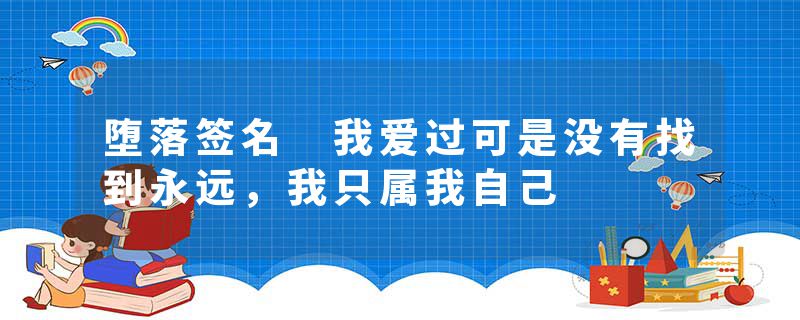 堕落签名 我爱过可是没有找到永远，我只属我自己