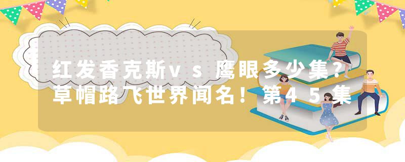 红发香克斯vs鹰眼多少集?草帽路飞世界闻名!第45集