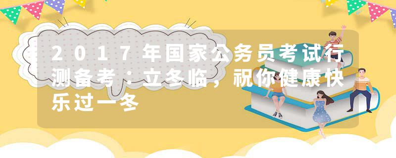 2017年国家公务员考试行测备考：立冬临，祝你健康快乐过一冬