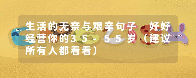 生活的无奈与艰辛句子 好好经营你的35-55岁（建议所有人都看看）