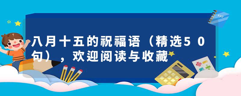 八月十五的祝福语（精选50句），欢迎阅读与收藏