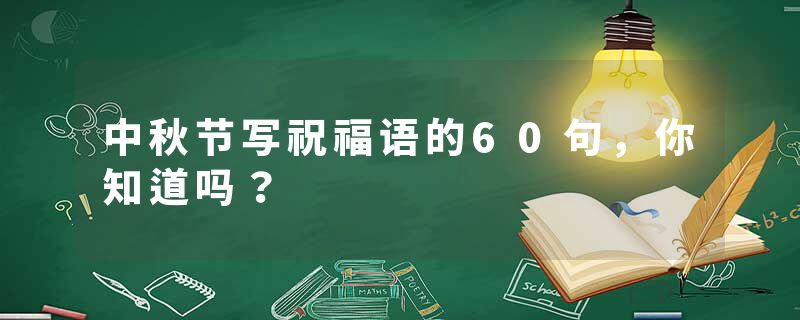 中秋节写祝福语的60句，你知道吗？