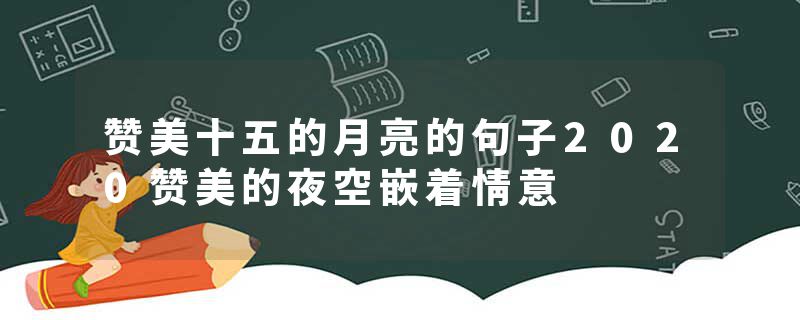 赞美十五的月亮的句子2020赞美的夜空嵌着情意