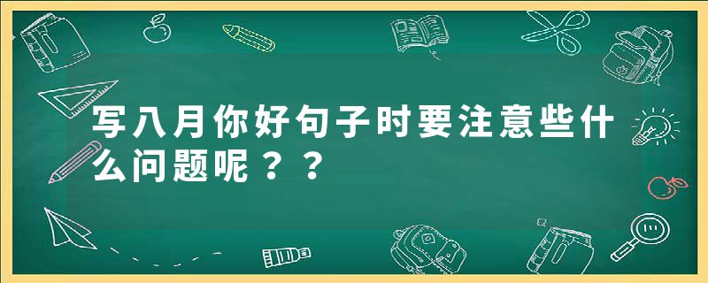 写八月你好句子时要注意些什么问题呢？？