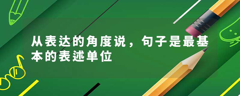 从表达的角度说，句子是最基本的表述单位