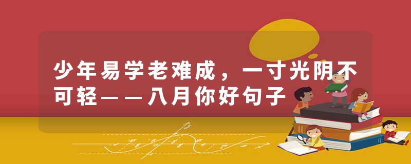 少年易学老难成，一寸光阴不可轻——八月你好句子