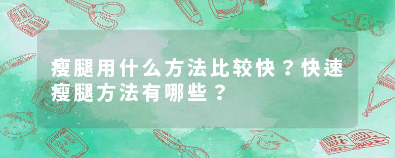 瘦腿用什么方法比较快？快速瘦腿方法有哪些？