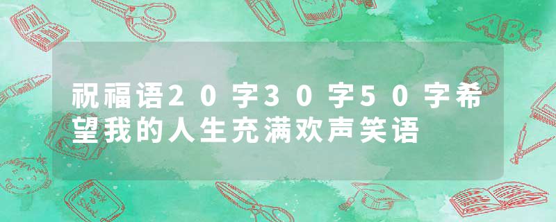 祝福语20字30字50字希望我的人生充满欢声笑语