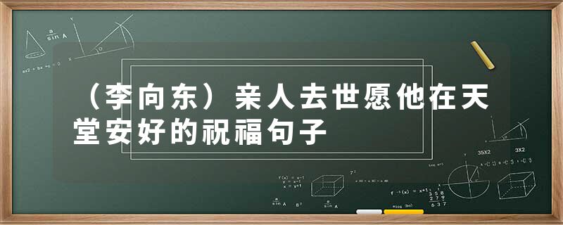 （李向东）亲人去世愿他在天堂安好的祝福句子