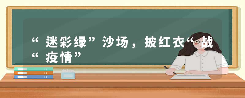 “迷彩绿”沙场，披红衣“战“疫情”