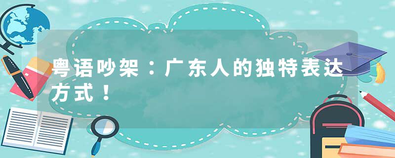 粤语吵架：广东人的独特表达方式！