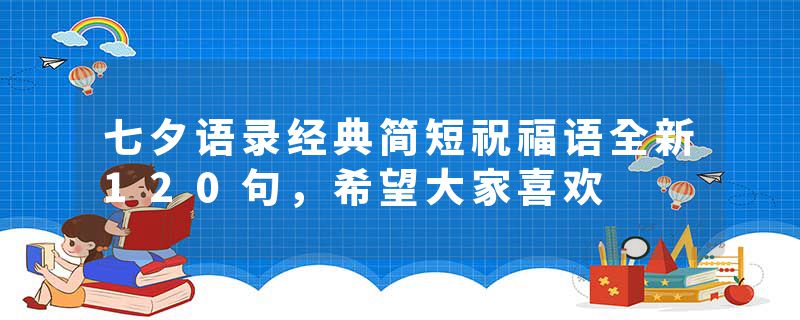 七夕语录经典简短祝福语全新120句，希望大家喜欢