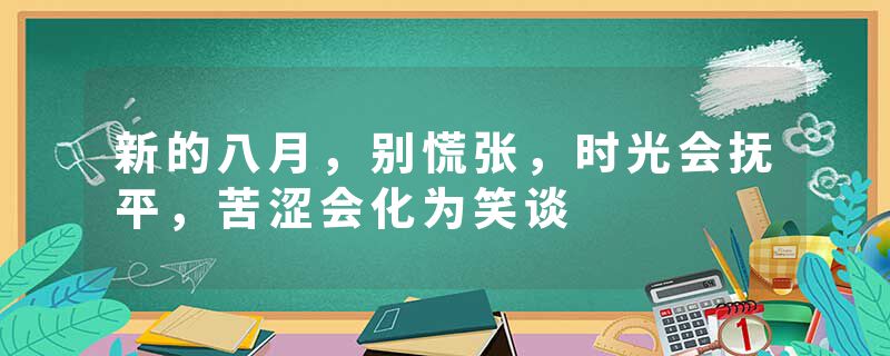 新的八月，别慌张，时光会抚平，苦涩会化为笑谈