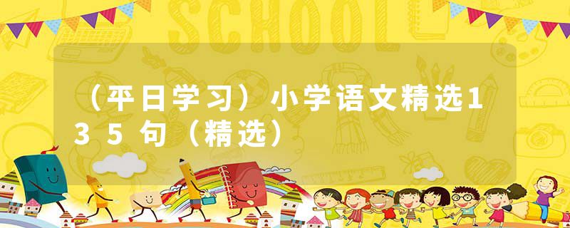 （平日学习）小学语文精选135句（精选）