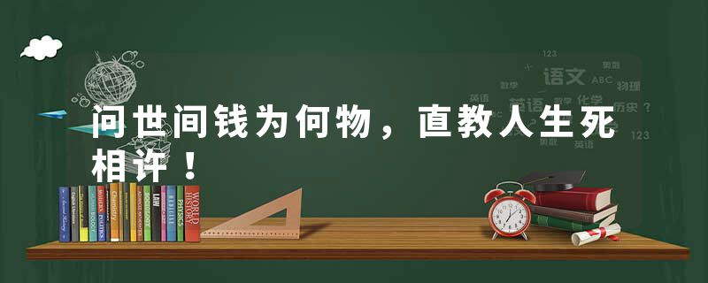 问世间钱为何物，直教人生死相许！