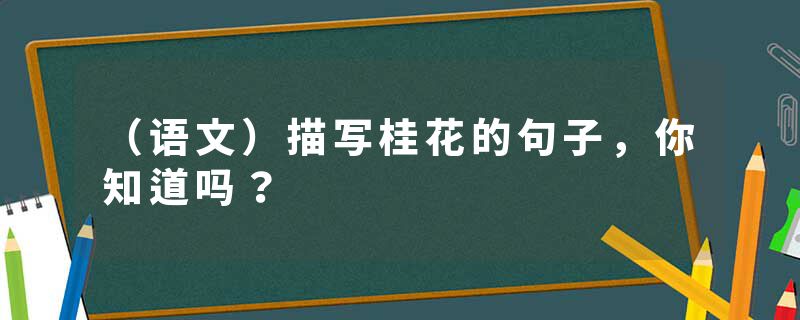 （语文）描写桂花的句子，你知道吗？