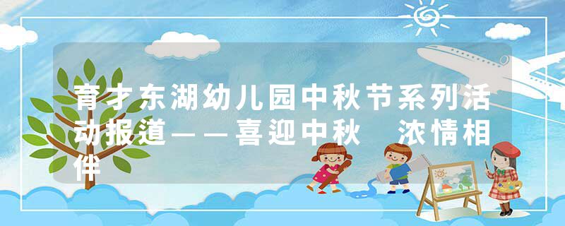 育才东湖幼儿园中秋节系列活动报道——喜迎中秋 浓情相伴