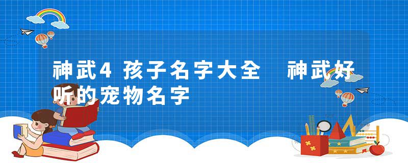 神武4孩子名字大全 神武好听的宠物名字