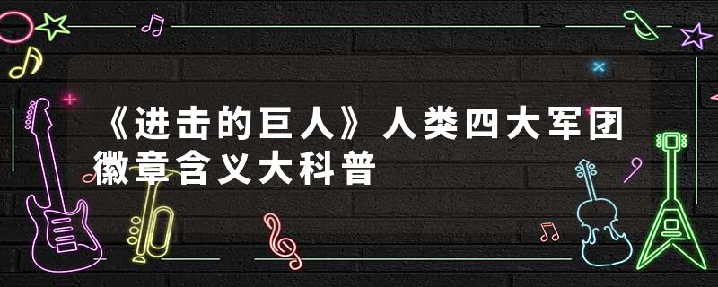 《进击的巨人》人类四大军团徽章含义大科普