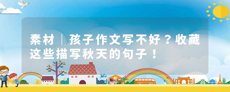 素材｜孩子作文写不好？收藏这些描写秋天的句子！