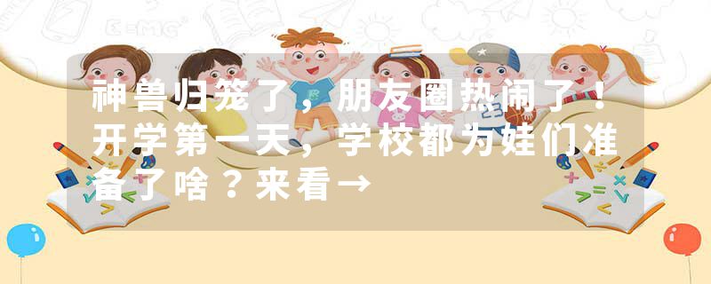 神兽归笼了，朋友圈热闹了！开学第一天，学校都为娃们准备了啥？来看→