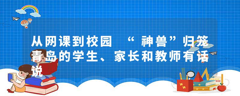 从网课到校园 “神兽”归笼青岛的学生、家长和教师有话说