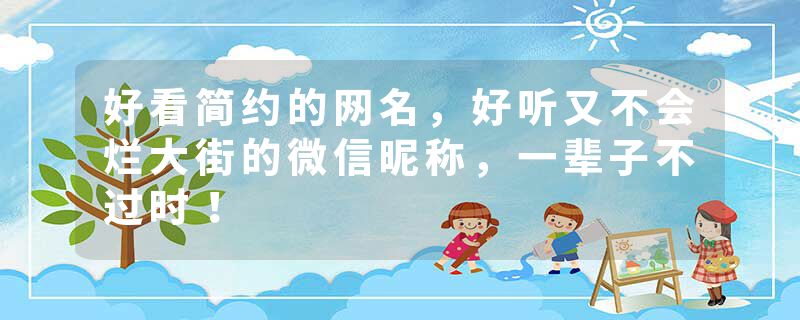 好看简约的网名，好听又不会烂大街的微信昵称，一辈子不过时！
