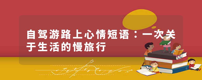 自驾游路上心情短语：一次关于生活的慢旅行