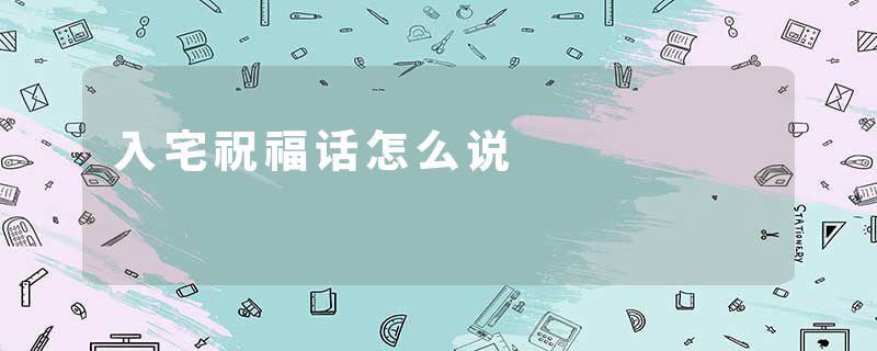 入宅祝福话怎么说