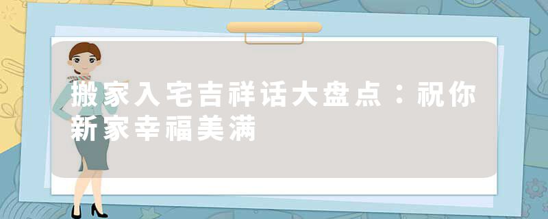 搬家入宅吉祥话大盘点：祝你新家幸福美满