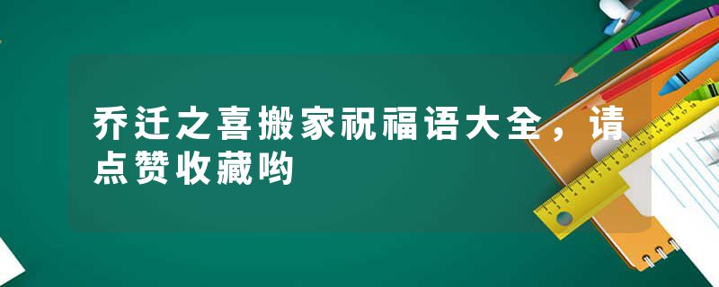乔迁之喜搬家祝福语大全，请点赞收藏哟