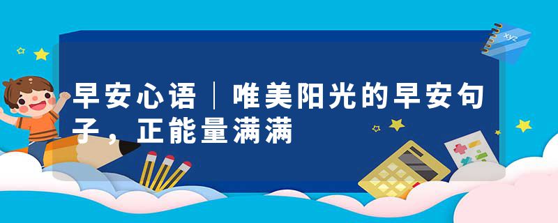 早安心语｜唯美阳光的早安句子，正能量满满