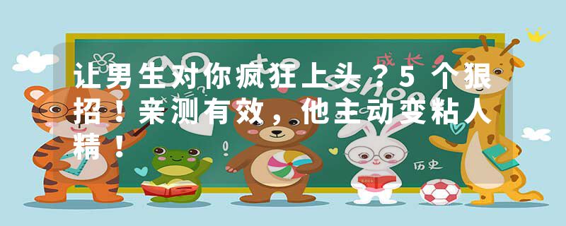 让男生对你疯狂上头？5个狠招！亲测有效，他主动变粘人精！