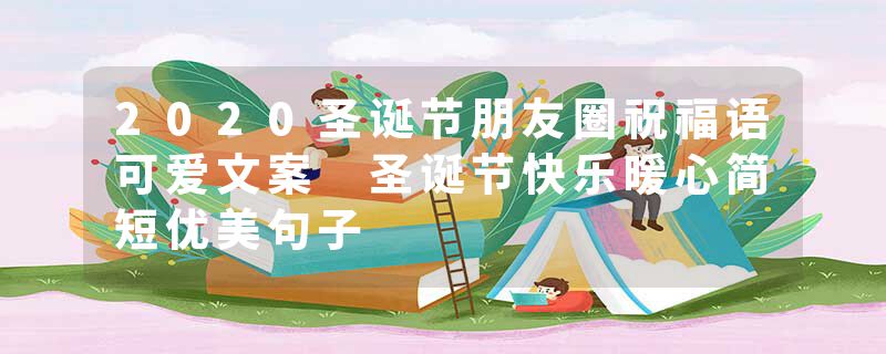 2020圣诞节朋友圈祝福语可爱文案 圣诞节快乐暖心简短优美句子