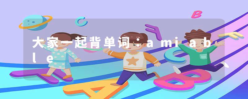 大家一起背单词：amiable