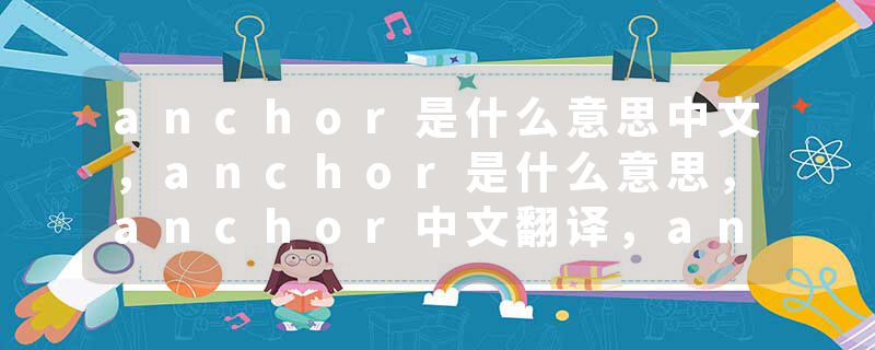 anchor是什么意思中文，anchor是什么意思，anchor中文翻译，anchor发音、用法及例句