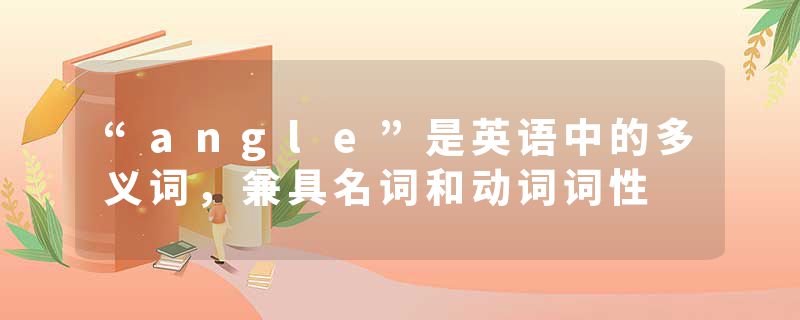 “angle”是英语中的多义词，兼具名词和动词词性