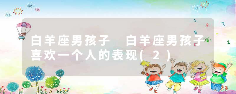 白羊座男孩子 白羊座男孩子喜欢一个人的表现(2)