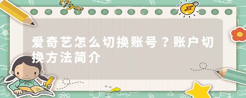 爱奇艺怎么切换账号？账户切换方法简介