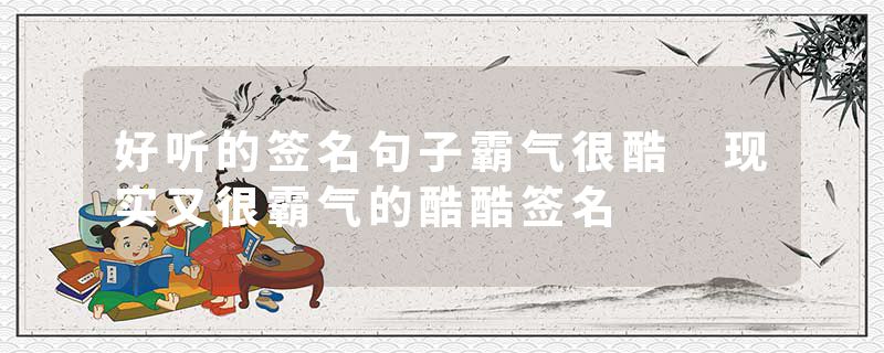 好听的签名句子霸气很酷 现实又很霸气的酷酷签名