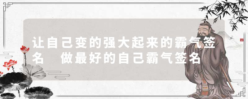 让自己变的强大起来的霸气签名 做最好的自己霸气签名