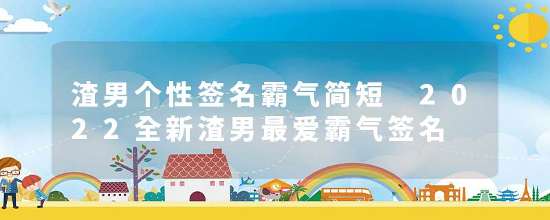 渣男个性签名霸气简短 2022全新渣男最爱霸气签名