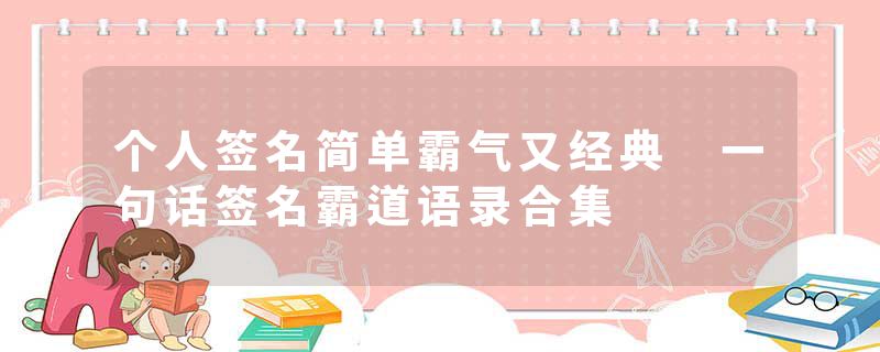 个人签名简单霸气又经典 一句话签名霸道语录合集