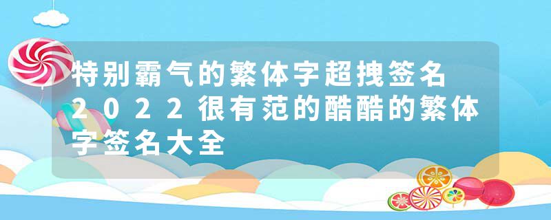 特别霸气的繁体字超拽签名 2022很有范的酷酷的繁体字签名大全